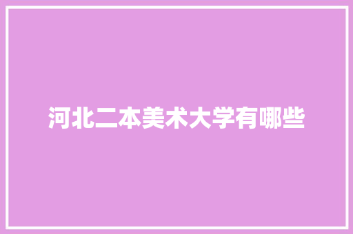 河北二本美术大学有哪些 工作总结