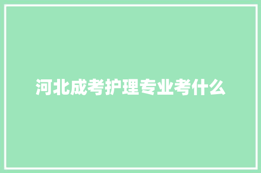 河北成考护理专业考什么