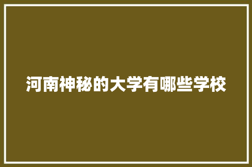 河南神秘的大学有哪些学校 生活随笔
