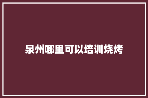 泉州哪里可以培训烧烤 商业文稿