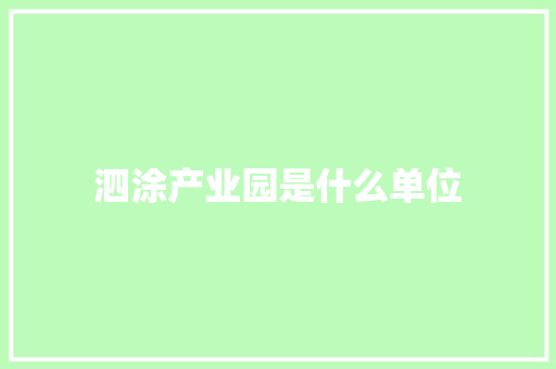 泗涂产业园是什么单位 采访稿
