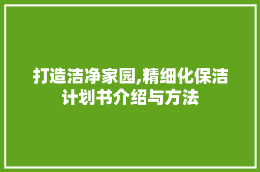 打造洁净家园,精细化保洁计划书介绍与方法