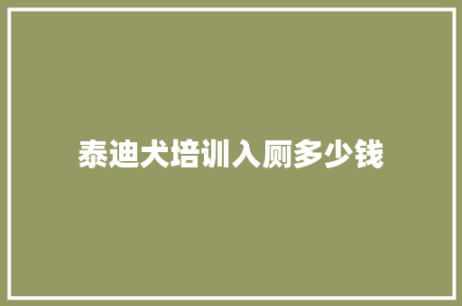 泰迪犬培训入厕多少钱 工作报告