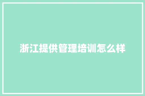 浙江提供管理培训怎么样 工作报告