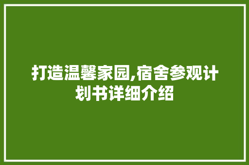 打造温馨家园,宿舍参观计划书详细介绍