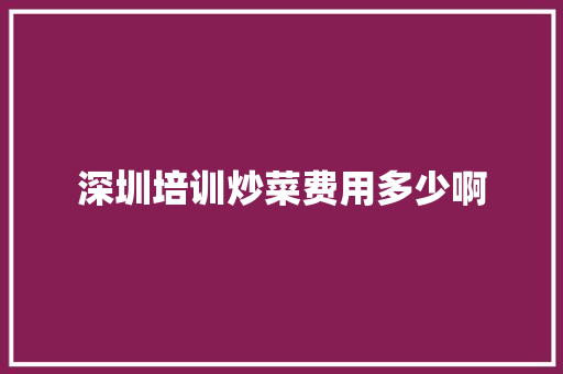 深圳培训炒菜费用多少啊