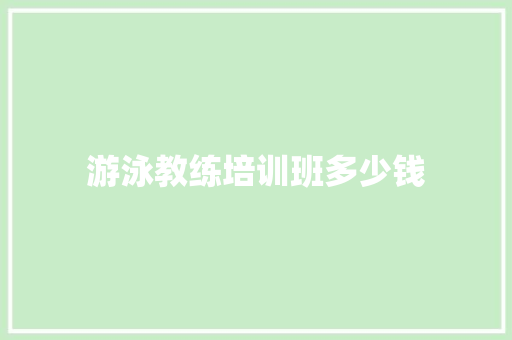 游泳教练培训班多少钱 采访稿