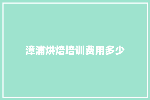 漳浦烘焙培训费用多少 采访稿 漳浦烘焙培训费用多少 采访稿