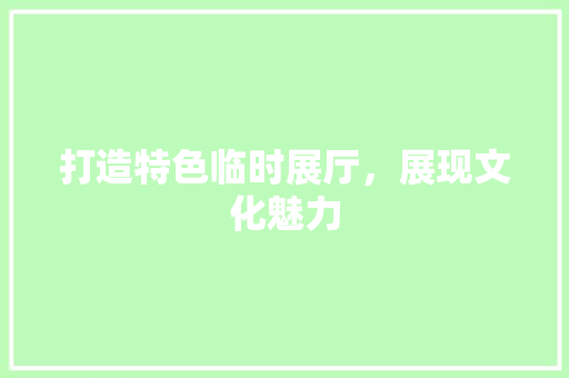 打造特色临时展厅，展现文化魅力