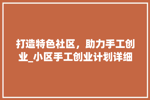 打造特色社区，助力手工创业_小区手工创业计划详细解读