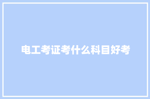 电工考证考什么科目好考 生活类