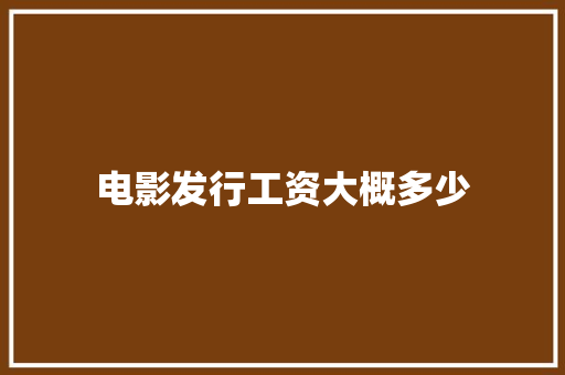 电影发行工资大概多少 生活感悟