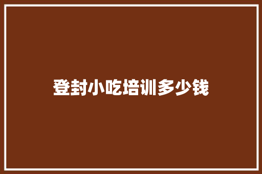 登封小吃培训多少钱 生活类