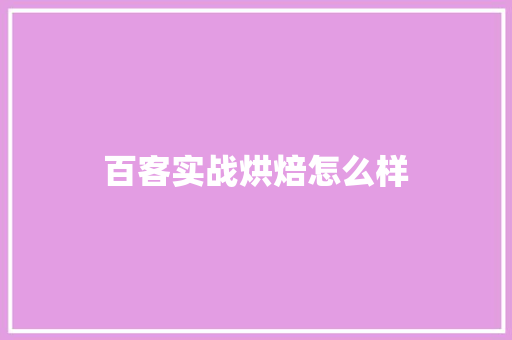 百客实战烘焙怎么样