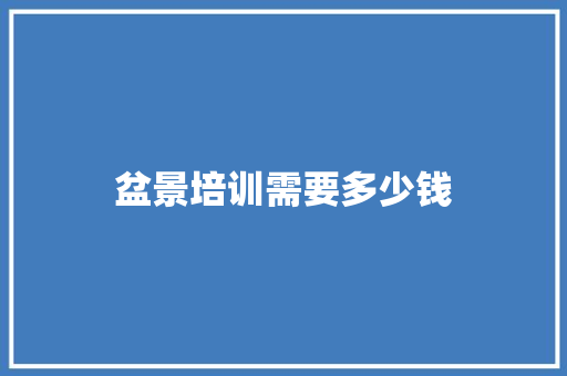 盆景培训需要多少钱
