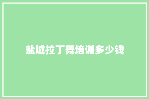 盐城拉丁舞培训多少钱 工作总结