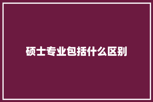 硕士专业包括什么区别