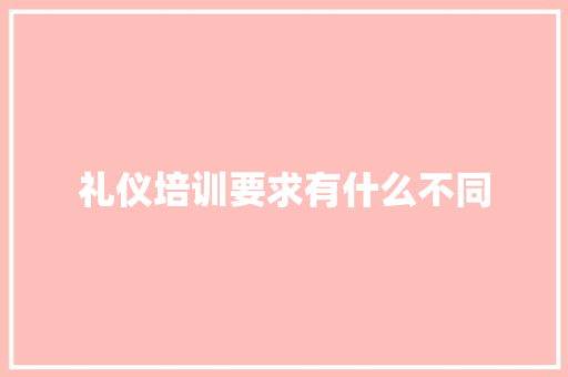 礼仪培训要求有什么不同 生活随笔