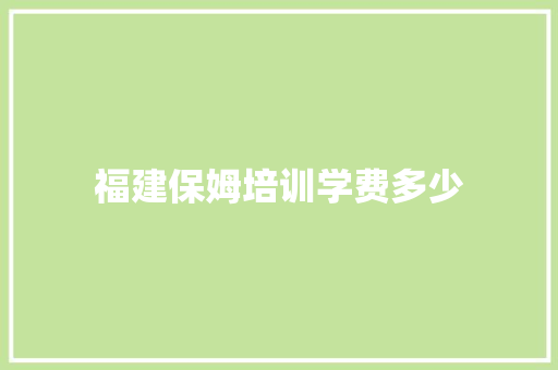 福建保姆培训学费多少