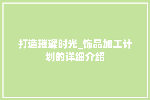 打造璀璨时光_饰品加工计划的详细介绍