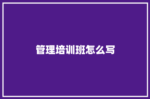 管理培训班怎么写 生活随笔