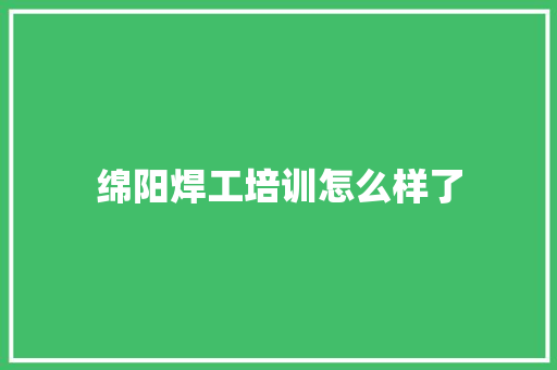 绵阳焊工培训怎么样了 生活类