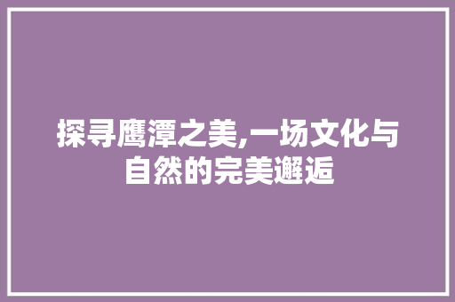探寻鹰潭之美,一场文化与自然的完美邂逅