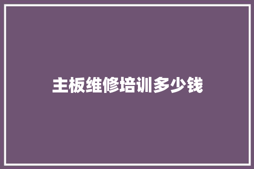主板维修培训多少钱 工作报告