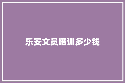 乐安文员培训多少钱