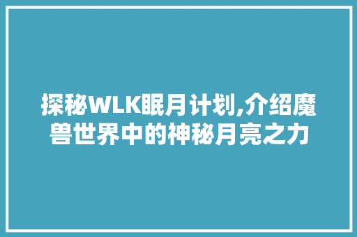 探秘WLK眠月计划,介绍魔兽世界中的神秘月亮之力