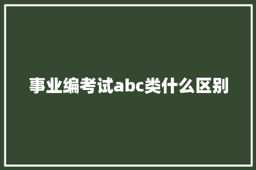 事业编考试abc类什么区别 生活随笔 事业编考试abc类什么区别 生活随笔