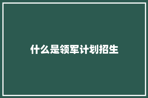 什么是领军计划招生