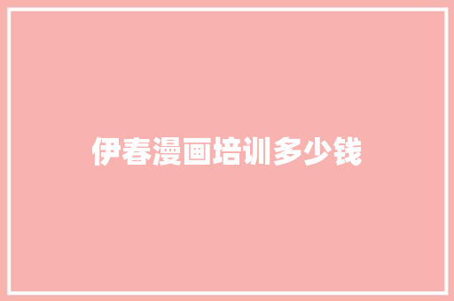 伊春漫画培训多少钱