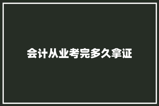 会计从业考完多久拿证 工作报告