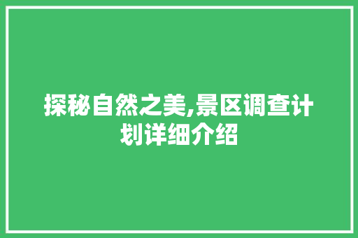 探秘自然之美,景区调查计划详细介绍