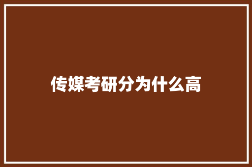 传媒考研分为什么高 工作报告