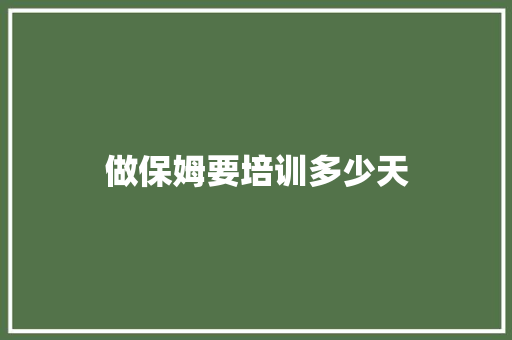 做保姆要培训多少天 特写稿