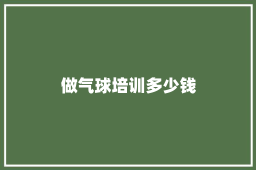 做气球培训多少钱 生活随笔