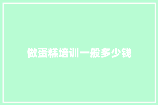做蛋糕培训一般多少钱 采访稿