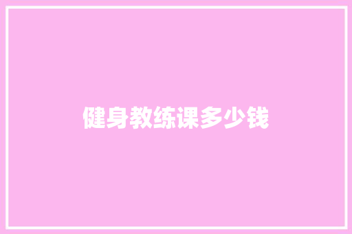 健身教练课多少钱 采访稿