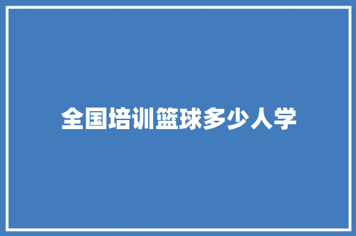 全国培训篮球多少人学