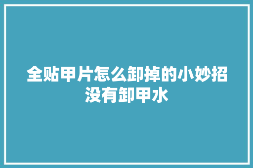 全贴甲片怎么卸掉的小妙招没有卸甲水