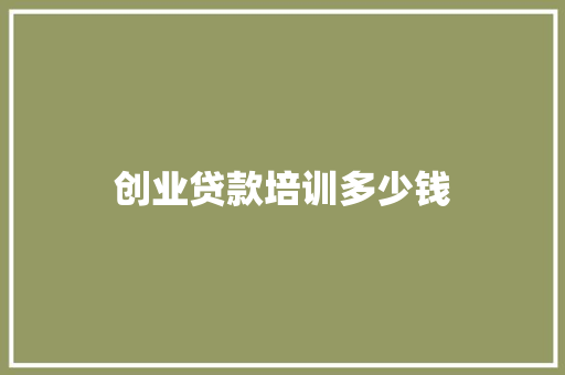 创业贷款培训多少钱