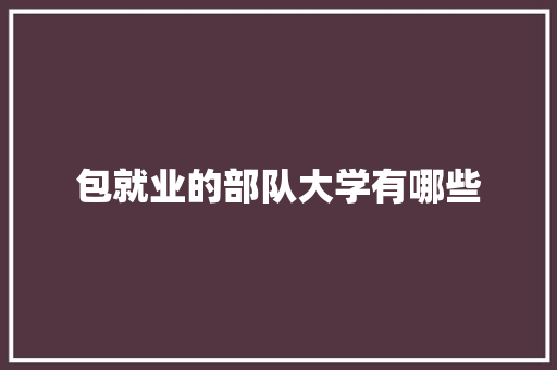 包就业的部队大学有哪些