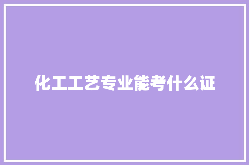 化工工艺专业能考什么证