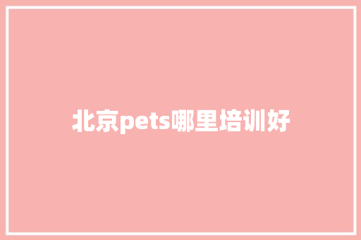 北京pets哪里培训好