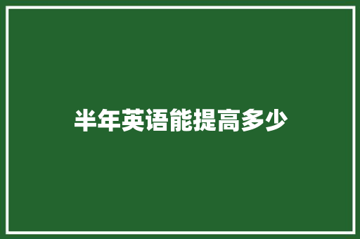 半年英语能提高多少 工作报告