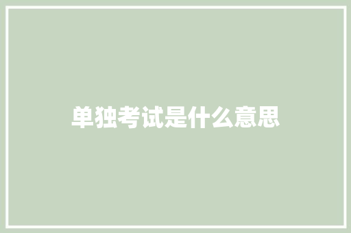 单独考试是什么意思 生活随笔