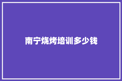 南宁烧烤培训多少钱