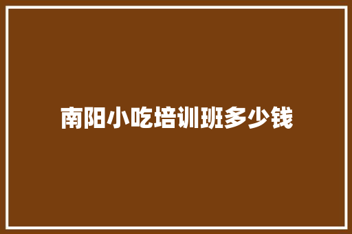 南阳小吃培训班多少钱 采访稿